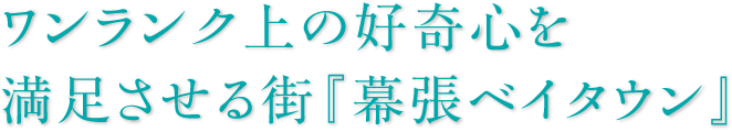 ワンランク上の好奇心を満足させる街『幕張ベイタウン』